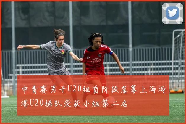 中青赛男子U20组首阶段落幕上海海港U20梯队荣获小组第二名