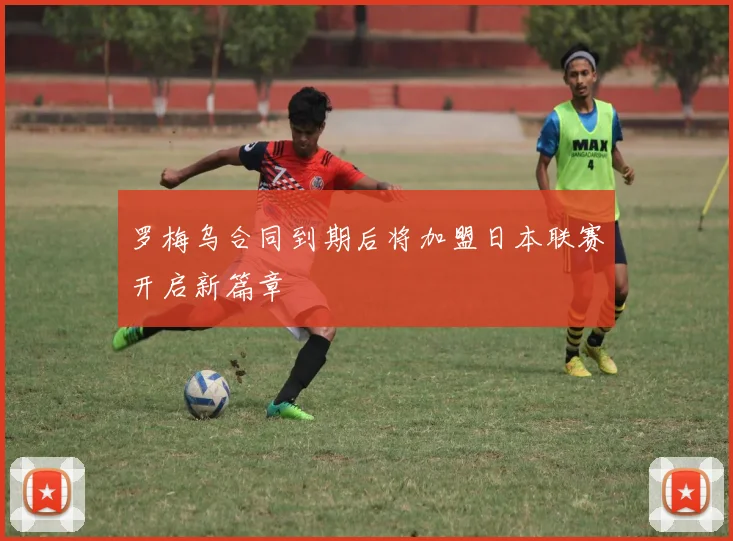 罗梅乌合同到期后将加盟日本联赛开启新篇章