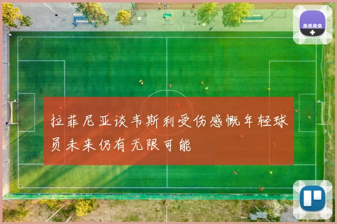 拉菲尼亚谈韦斯利受伤感慨年轻球员未来仍有无限可能