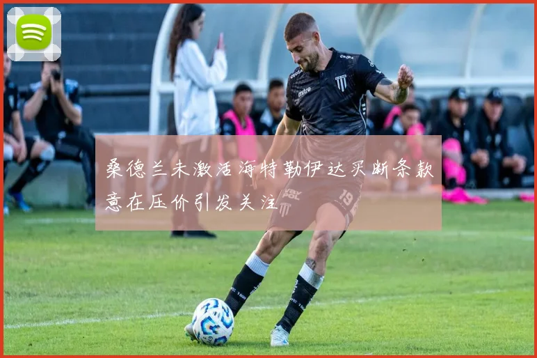 桑德兰未激活海特勒伊达买断条款意在压价引发关注