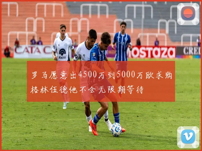 罗马愿意出4500万到5000万欧求购格林伍德他不会无限期等待