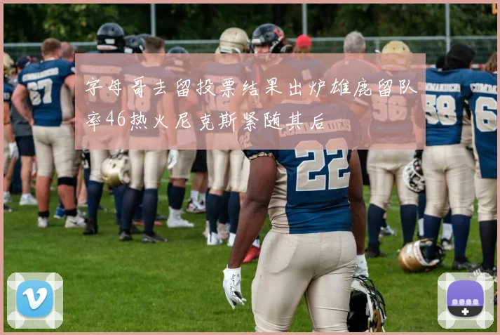 字母哥去留投票结果出炉雄鹿留队率46热火尼克斯紧随其后